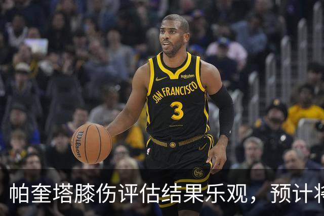 帕奎塔膝伤评估结果乐观，预计将参加赛季末比赛